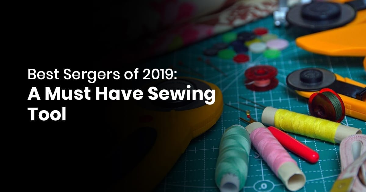 Best Sergers of 2019 - A Must Have Sewing Tool